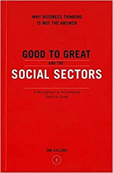 Good to Great and the Social Sectors: Why Business Thinking is Not the Answer by Jim Collins