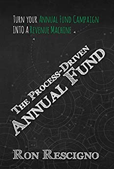 The Process-Driven Annual Fund: Turn Your Annual Fund Campaign Into a Revenue Machine by Ron Rescigno