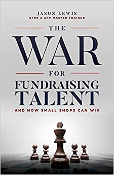 The War for Fundraising Talent: And How Small Shops Can Win by Jason Lewis
